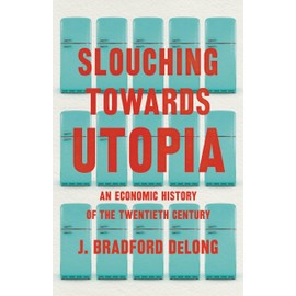 Slouching Towards Utopia: An Economic History of the Twentieth Century