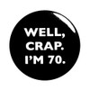 Well Crap I'm 70 Funny 70th Birthday Pin Button 70th