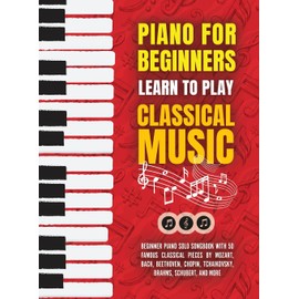 Piano for Beginners: Learn to Play Classical Music -Beginner Piano Solo Songbook with 50 Famous Classical Pieces by Mozart, Bach, Beethoven, Chopin, Tchaikovsky, Brahms, Schubert, and more