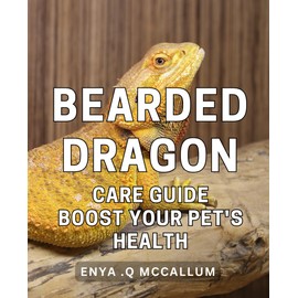 Bearded Dragon Care Guide: Boost Your Pet's Health!: Unlocking the Secrets to a Healthy and Happy Bearded Dragon: Essential Care Tips for Pet Lovers