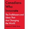 Canadians Who Innovate: The Trailblazers and Ideas That Are Changing