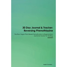30 Day Journal & Tracker: Reversing Phenothiazine The Raw Vegan Plant-Based Detoxification & Regeneration Journal & Tracker for Healing. Journal 3