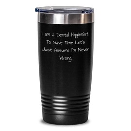 Funny Dental Hygienist Gifts from Family for Dental Hygienist Graduation Unique Tumblers, 'I Am A Dental Hygienist. To Save Time Let's Just Assume I'm Never Wrong.' Funny Quote Tumbler