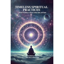 TIMELESS SPIRITUAL PRACTICES: Sacred Teachings to Elevate Mind, Body, and Spirit