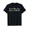 Have The Day You Voted For T-Shirt