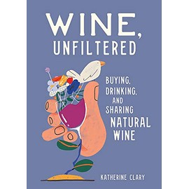 Wine, Unfiltered: Buying, Drinking, and Sharing Natural Wine