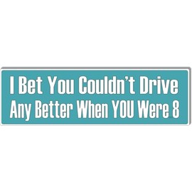 Funny Car Bumper Sticker Magnet, I Bet You Couldn't Drive Better When You were 8, 10x3 inches, Vinyl (25, Adhesive Vinyl)