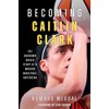 Becoming Caitlin Clark: The Unknown Origin Story of a Modern