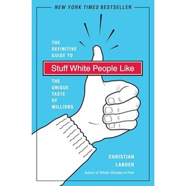 Stuff White People Like: A Definitive Guide to the Unique Taste of Millions