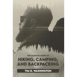 The Ultimate Guide to Hiking, Camping, and Backpacking: Beginner's Guide to Hiking and Camping, Travel and Backpacking Essentials, Prepping for a Hike