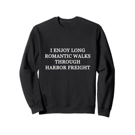 I ENJOY LONG ROMANTIC WALKS THROUGH HARBOR FREIGHT Sweatshirt