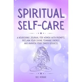 Spiritual Self-Care: A Journal for Women with Prompts to Awaken the Inner Goddess and Embrace the Divine Feminine