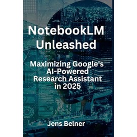 NotebookLM Unleashed - Maximizing Google's AI-Powered Research Assistant in 2025