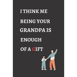 Fathers Day Gift From Grandpa: Fathers Day Gift From Grandpa: I THINK ME BEING YOUR GRANDPA IS ENOUGH OF A GIFT. Happy Father's Day Notebook Journal | ... | A Lovely and Funny Gift For a Best Dad Ever