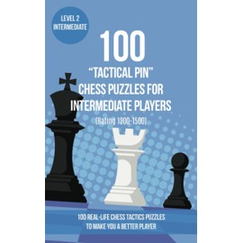 100 “Tactical Pin” Chess Puzzles for Intermediate Players (Rating 1200-1500): 100 real-life chess tactics puzzles to make you a better player