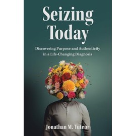 Seizing Today: Discovering Purpose and Authenticity in a Life-Changing Diagnosis