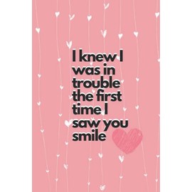 I knew I was in trouble the first time i saw you smile: Happy Valentine Notebook Journal Planner As Gift For Him Or Her ,Boyfriend Or Girlfriend