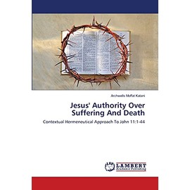 Jesus' Authority Over Suffering And Death: A Contextual Hermeneutical Approach To John 11:1-44