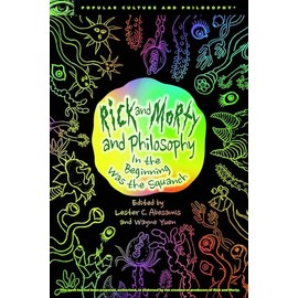 Rick and Morty and Philosophy: In the Beginning Was the Squanch (Popular Culture and Philosophy, Band 125)