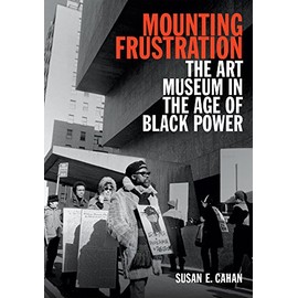 Mounting Frustration: The Art Museum in the Age of Black Power (Art History Publication Initiative)