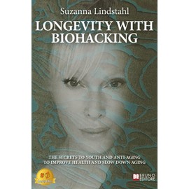 Longevity With Biohacking: The Secrets To Youth And Anti-Aging To Improve Health And Slow Down Aging