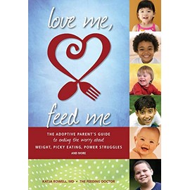 Love Me, Feed Me: The Adoptive Parentâs Guide to Ending the Worry About Weight, Picky Eating, Power Struggles and More