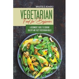  Vegetarian Food For Beginners: A Beginner's guide to Cooking Healthy and Tasty Vegetarian Meals.