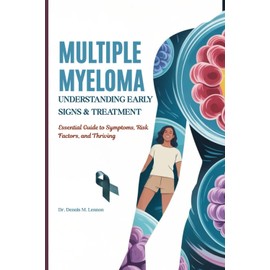 MULTIPLE MYELOMA UNDERSTANDING EARLY SIGNS & TREATMENT: Essential Guide to Symptoms, Risk Factors, and Thriving