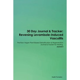 30 Day Journal & Tracker: Reversing Levamisole-Induced Vasculitis The Raw Vegan Plant-Based Detoxification & Regeneration Journal & Tracker for Healing. Journal 3