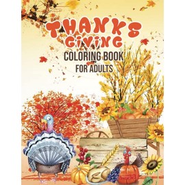 Thanksgiving Coloring Book for Adults: An Adult Thanksgiving Coloring Book with Fun & Cute Cover. Coloring Pages with Pumpkins, Turkeys, Apples, Acorns, Autumn Leaves, and More!