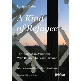 A Kind of Refugee: The Story of an American Who Refused to Leave Ukraine (Ukrainian Voices)