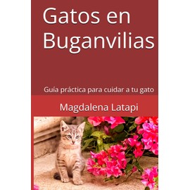  Gatos en Buganvilias: Gua prctica para cuidar a tu gato (Spanish Edition)