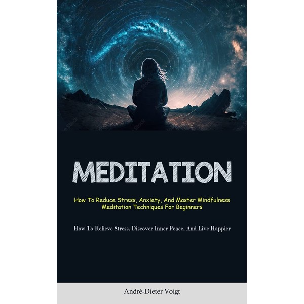 Meditation: How To Reduce Stress, Anxiety, And Master Mindfulness Meditation