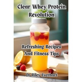 Clear Whey Protein Revolution: Refreshing Recipes And Fitness Tips