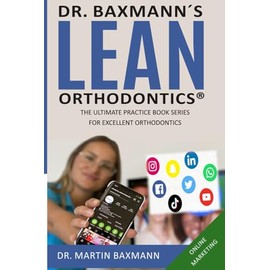 Dr. Baxmann´s LEAN ORTHODONTICS® - The Ultimate Practice Book Series for excellent Orthodontics: Online Marketing (Dr. Baxmann´s LEAN ORTHODONTICS® - English Version)