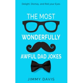 The Most Wonderfully Awful Dad Jokes: Delight, Dismay, and Roll your Eyes