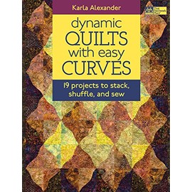 Dynamic Quilts with Easy Curves: 19 Projects to Stack, Shuffle, and Sew