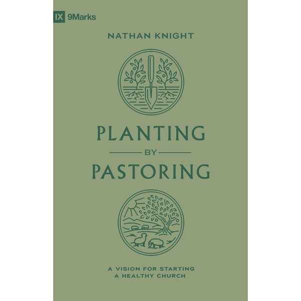Planting by Pastoring: A Vision for Starting a Healthy Church