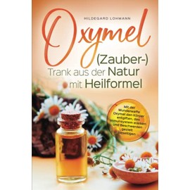 Oxymel (Zauber-)Trank aus der Natur mit Heilformel: Mit der Wunderwaffe Oxymel den Körper entgiften, das Immunsystem stärken und Beschwerden gezielt beseitigen