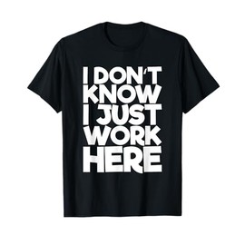 I don't know I just work here T-Shirt
