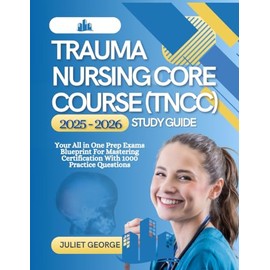 Trauma Nursing Core Course (TNCC) 2025-2026 Study Guide: Your all in one prep exams blueprint for mastering certification with 1000 practice questions