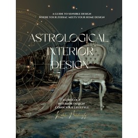 Astrological Interior Design: A Guide to Sensible Design Where Your Zodiac Meets Your Home Design