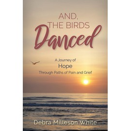 And The Birds Danced: A Journey of Hope Through Paths of Pain and Grief