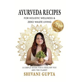 AYURVEDA RECIPES : FOR HOLISTIC WELLNESS & ZERO WASTE LIVING A SIMPLE GUIDE FOR A HEALTHY YOU AND THE PLANET