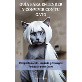  GUA PARA ENTENDER Y CONVIVIR CON TU GATO: Comportamiento, Cuidado y Consejos Prcticos para Gatos (Consejos y Trucos para la Felicidad de tu Gato no 2) (Spanish Edition)