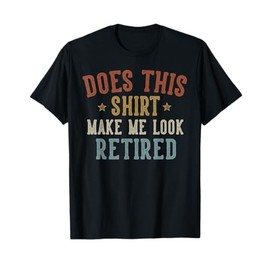 Does This Shirt Make Me Look Retired Funny Retirement T-Shirt