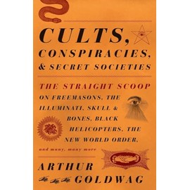 Cults, Conspiracies, And Secret Societies: The Straight Scoop on Freemasons, The Illuminati, Skull and Bones, Black Helicopters, The New World Order, and many, many more