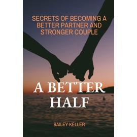 A Better Half: Secrets of becoming a better partner and stronger couple