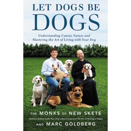 Let Dogs Be Dogs: Understanding Canine Nature and Mastering the Art of Living with Your Dog