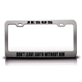 Jesus Don’T Leave Earth Without HIM Christian Metal License Plate Frame Style 20 Chrome